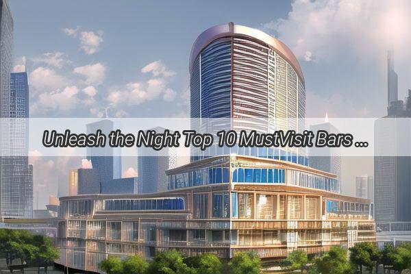 Unleash the Night Top 10 MustVisit Bars in Flower City Guangzhou